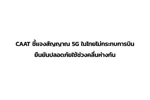 CAAT News 2/2565 : CAAT ชี้แจงสัญญาณ 5G ในไทยไม่กระทบการบิน ยืนยันปลอดภัยใช้ช่วงคลื่นห่างกัน