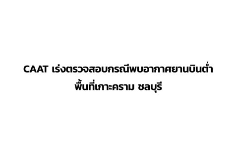 CAAT News 6/2565 : CAAT เร่งตรวจสอบกรณีพบอากาศยานบินต่ำพื้นที่เกาะคราม ชลบุรี