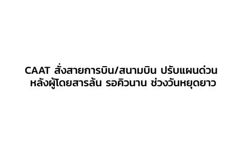 CAAT News 11/2565 : CAAT สั่งสายการบิน/สนามบิน ปรับแผนด่วน หลังผู้โดยสารล้น รอคิวนาน ช่วงวันหยุดยาว