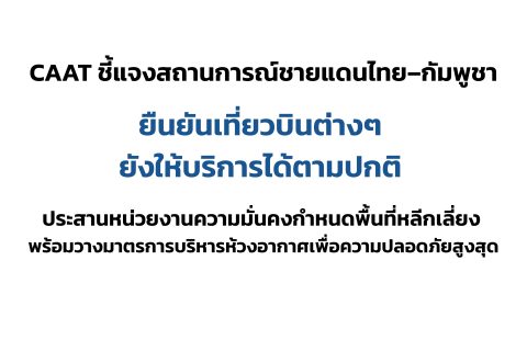 CAAT NEWS 32/2568 CAAT ชี้แจงสถานการณ์ชายแดนไทย–กัมพูชา ยืนยันเที่ยวบินต่างๆ ยังให้บริการได้ตามปกติ ประสานหน่วยงานความมั่นคงกำหนดพื้นที่หลีกเลี่ยง พร้อมวางมาตรการบริหารห้วงอากาศเพื่อความปลอดภัยสูงสุด