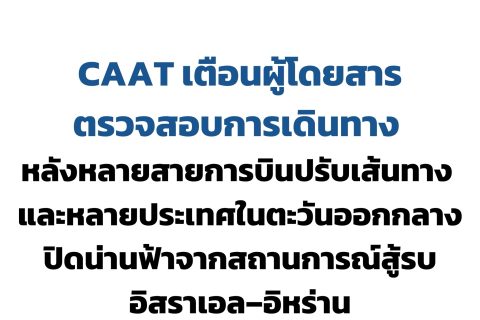 CAAT NEWS 9/2569 CAAT เตือนผู้โดยสารตรวจสอบการเดินทาง หลังหลายสายการบินปรับเส้นทาง และหลายประเทศในตะวันออกกลางปิดน่านฟ้าจากสถานการณ์สู้รบอิสราเอล–อิหร่าน